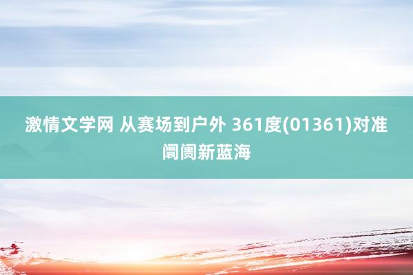 激情文学网 从赛场到户外 361度(01361)对准阛阓新蓝海