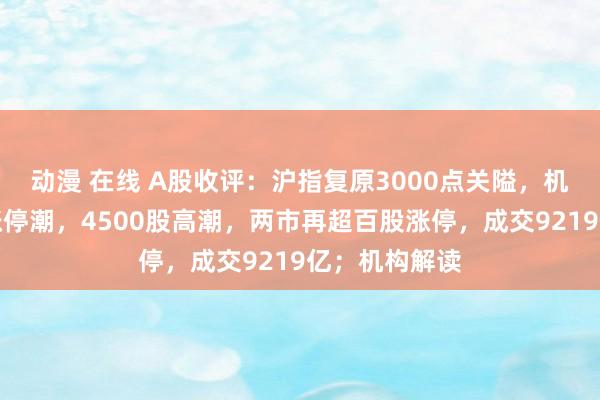 动漫 在线 A股收评：沪指复原3000点关隘，机器东谈主掀涨停潮，4500股高潮，两市再超百股涨停，成交9219亿；机构解读