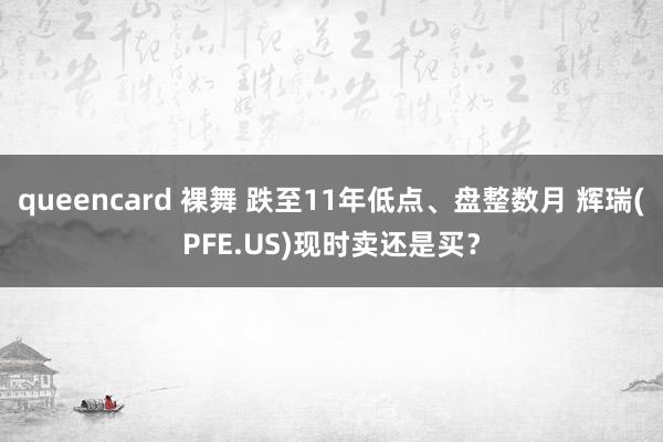 queencard 裸舞 跌至11年低点、盘整数月 辉瑞(PFE.US)现时卖还是买？
