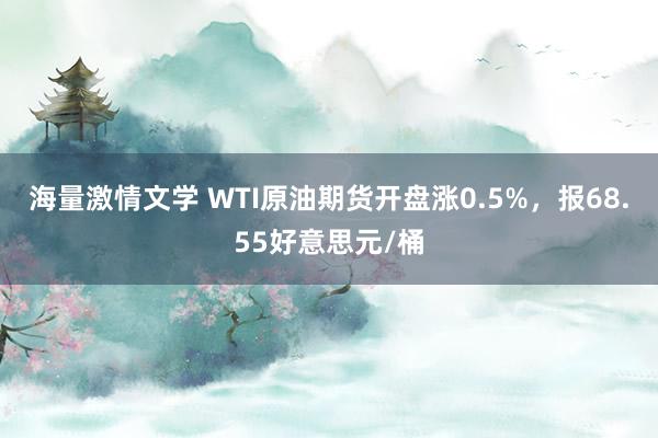 海量激情文学 WTI原油期货开盘涨0.5%，报68.55好意思元/桶