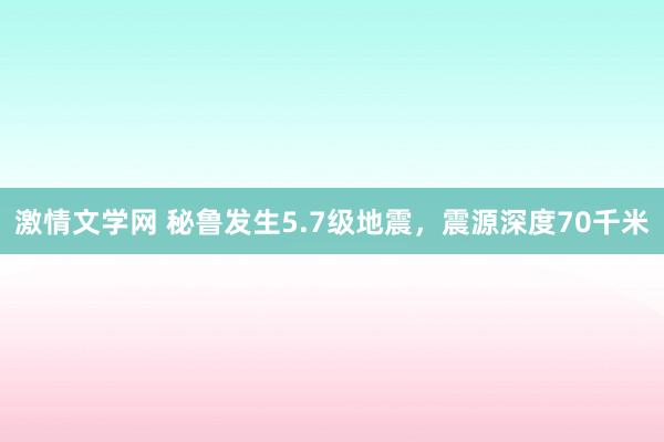 激情文学网 秘鲁发生5.7级地震，震源深度70千米